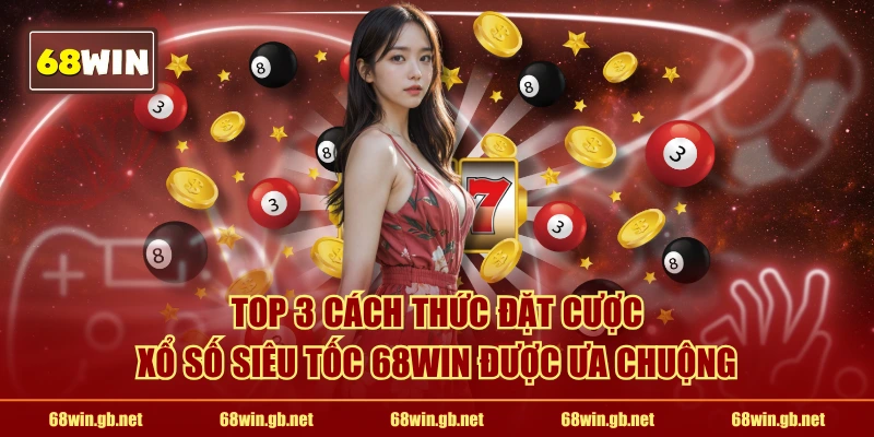 TOP 3 cách thức đặt cược xổ số siêu tốc 68WIN được ưa chuộng